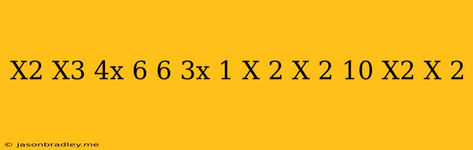 (x^2/x^3-4x+6/6-3x+1/x+2) (x-2+10-x^2/x+2)