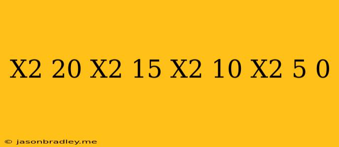 (x^2-20)(x^2-15)(x^2-10)(x^2-5) 0