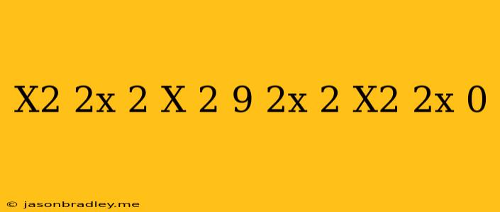 (x^2-2x)(2 X-2)-9(2x-2)/(x^2-2x) =0