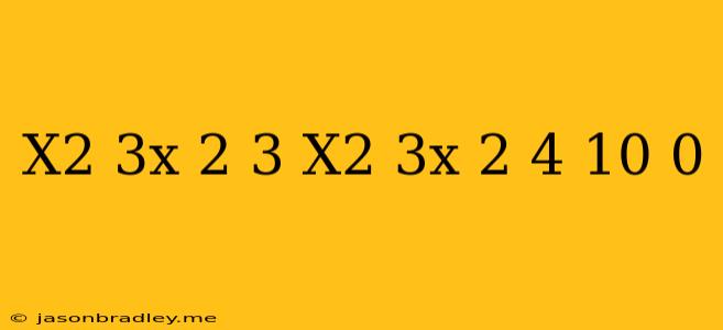 (x^2-3x/2+3)(x^2-3x/2-4)+10=0