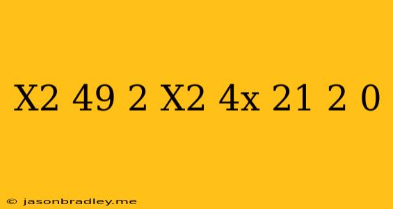 (x^2-49)^2+(x^2+4x-21)^2=0