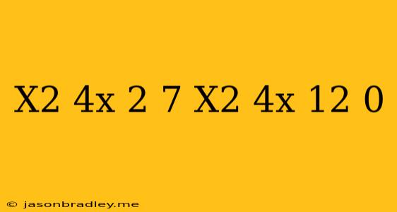 (x^2-4x)^2+7(x^2-4x)+12=0