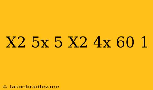 (x^2-5x+5)^(x^2+4x-60)=1