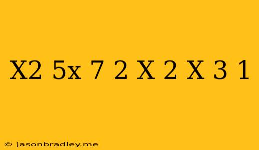 (x^2-5x+7)^2-(x-2)(x-3)=1