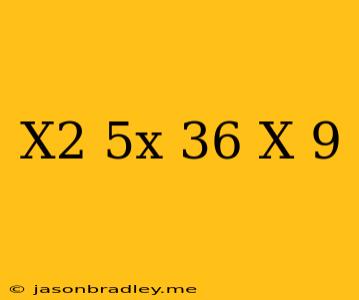 (x^2-5x-36)-(x-9)