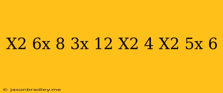 (x^2-6x+8/3x-12)/(x^2-4/x^2+5x+6)