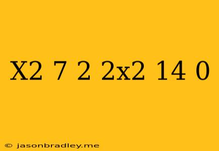 (x^2-7)^2+2x^2-14=0