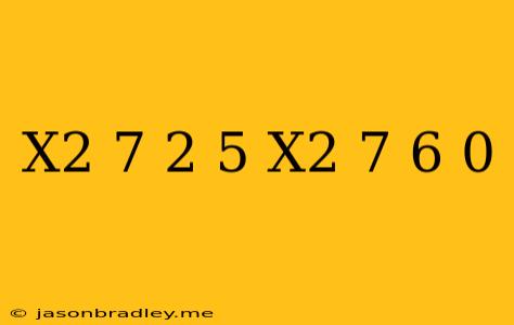 (x^2-7)^2-5(x^2-7)+6=0