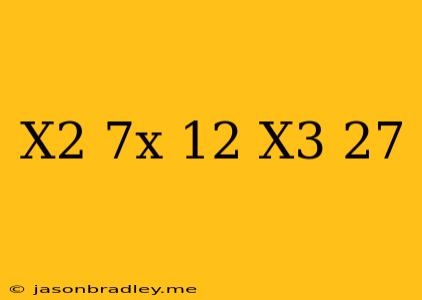 (x^2-7x+12)/(x^3-27)