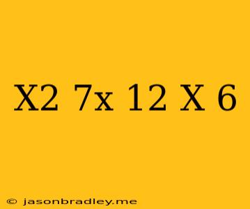 (x^2-7x+12)(x+6)