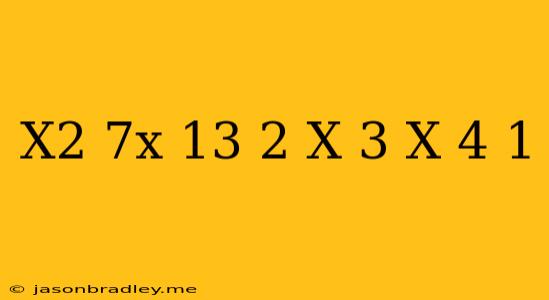 (x^2-7x+13)^2-(x-3)(x-4)=1