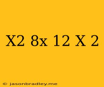 (x^2-8x+12)-(x-2)