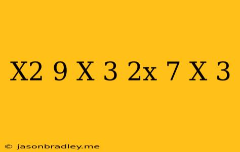 (x^2-9)(x+3)-(2x-7)(x-3)