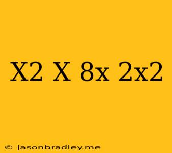 (x^2-x)+(8x-2x^2)