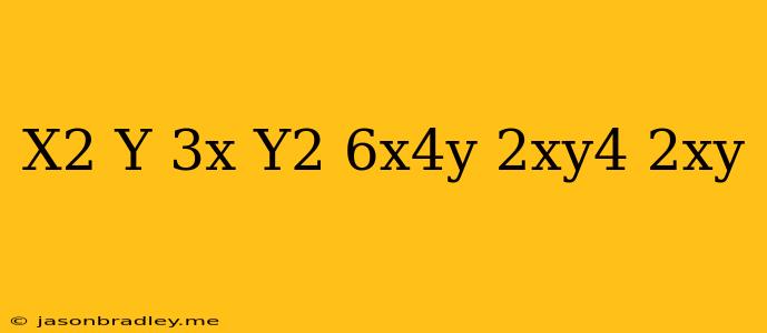 (x^2-y)(3x+y^2)-(6x^4y-2xy^4) 2xy