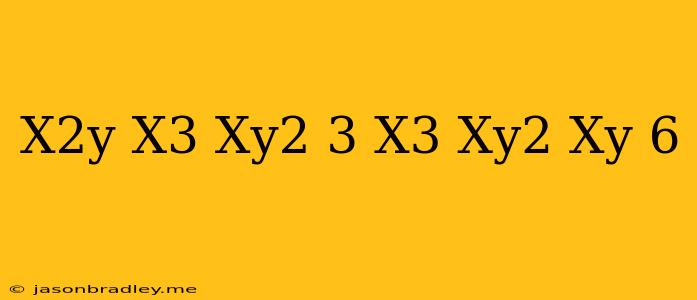 (x^2y+x^3-xy^2+3)+(x^3+xy^2-xy-6)