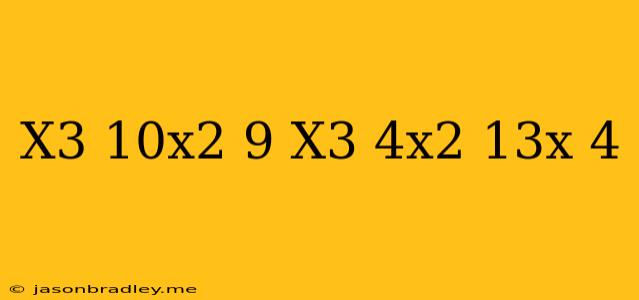 (x^3+10x^2-9)-(x^3+4x^2-13x-4)