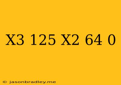 (x^3+125)(x^2-64)=0