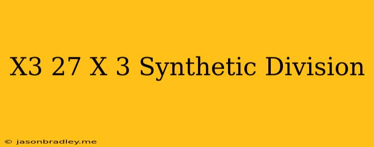 (x^3+27)/(x+3) Synthetic Division