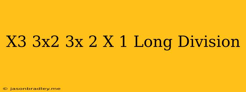 (x^3+3x^2+3x+2)/(x-1) Long Division