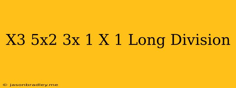 (x^3+5x^2-3x-1)/(x-1) Long Division