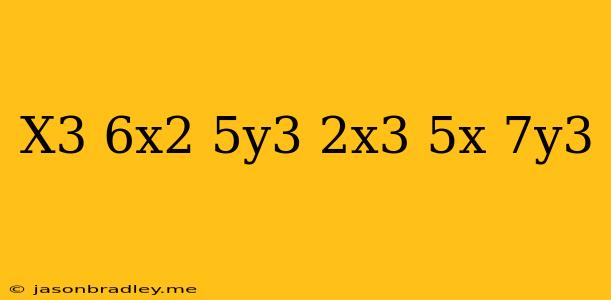 (x^3+6x^2+5y^3)-(2x^3-5x+7y^3)