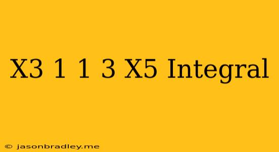 (x^3-1)^1/3 X^5 Integral