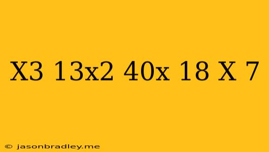 (x^3-13x^2+40x+18)/(x-7)