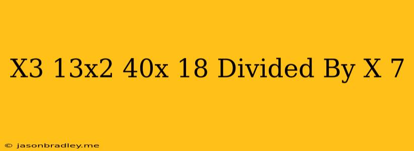 (x^3-13x^2+40x+18) Divided By (x-7)