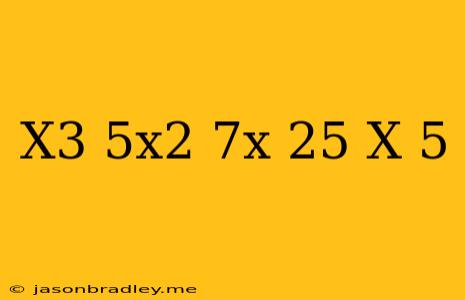 (x^3-5x^2-7x+25)/(x-5)