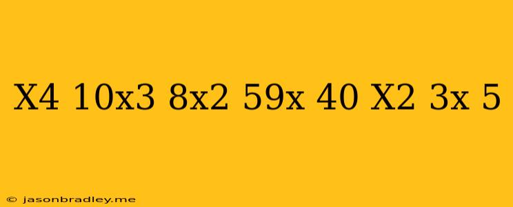 (x^4+10x^3+8x^2-59x+40)/(x^2+3x-5)