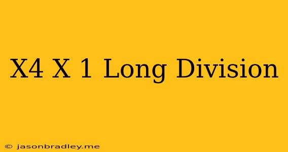 (x^4)/(x-1) Long Division