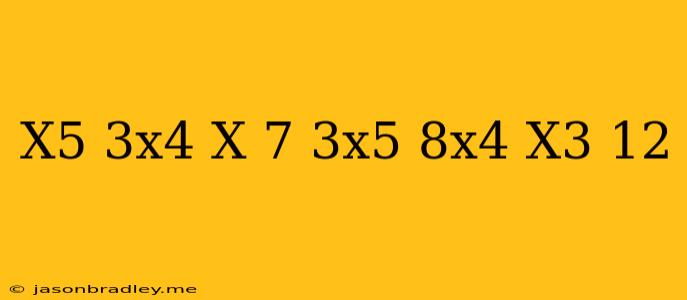 (x^5+3x^4-x+7)+(3x^5-8x^4-x^3+12)