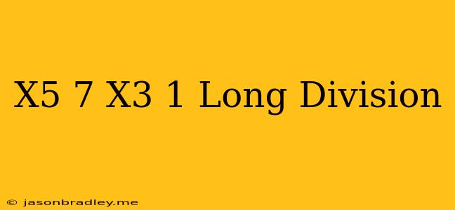 (x^5+7)/(x^3-1) Long Division