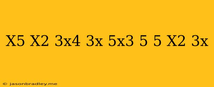 (x^5-x^2-3x^4+3x+5x^3-5) (5+x^2-3x)