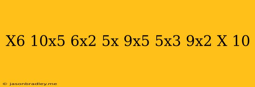 (x^6+10x^5-6x^2-5x)+(-9x^5+5x^3+9x^2+x+10)