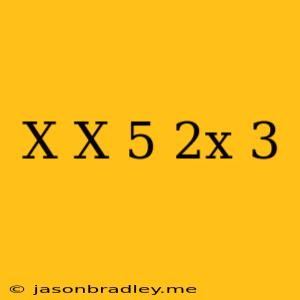 (x)(x-5)(2x+3)