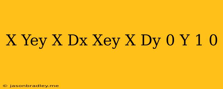 (x + Yey/x) Dx − Xey/x Dy = 0 Y(1) = 0