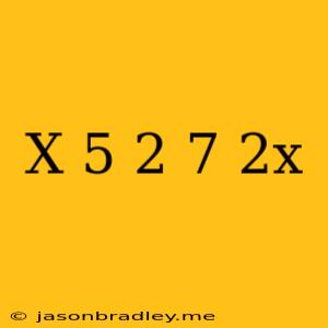 (x – 5)2 + 7 = 2x