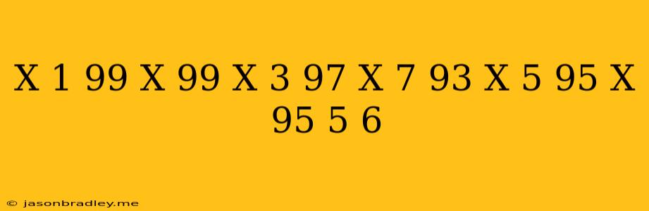 (x-1/99+x-99)+(x-3/97+x-7/93)+(x-5/95+x-95/5)=6