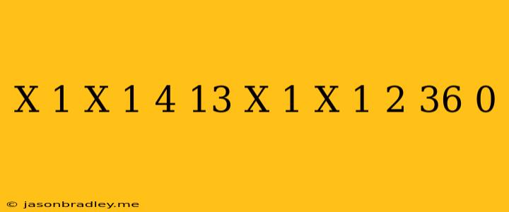 (x-1/x+1)^4-13(x-1/x+1)^2+36=0