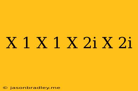 (x-1)(x-1)(x+2i)(x-2i)