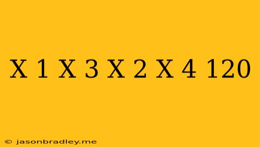 (x-1)(x-3)(x-2)(x-4)=120