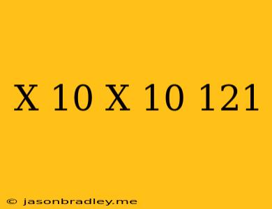 (x-10)(x-10)=121