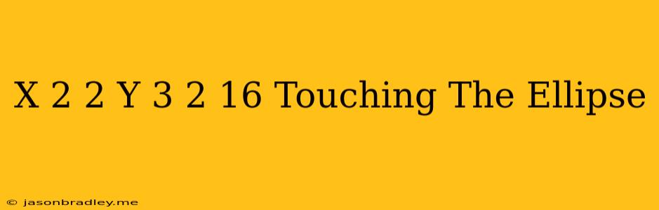 (x-2)^2+(y+3)^2=16 Touching The Ellipse