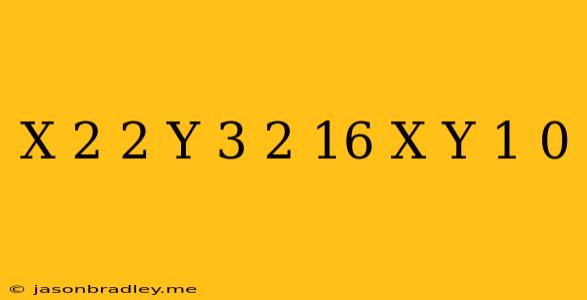 (x-2)^2+(y-3)^2=16 X+y-1=0