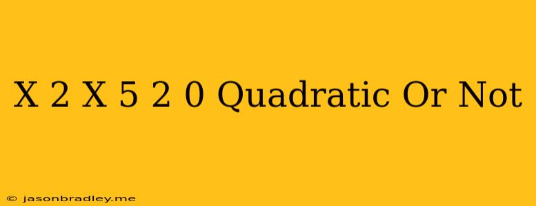 (x-2)(x+5)-2=0 Quadratic Or Not