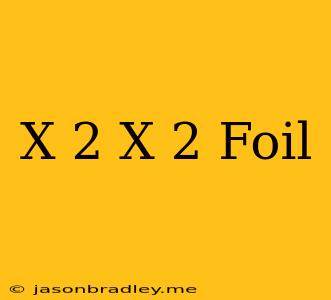 (x-2)(x-2) Foil