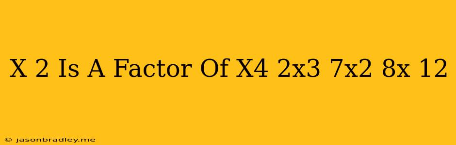 (x-2) Is A Factor Of X^4+2x^3-7x^2-8x+12