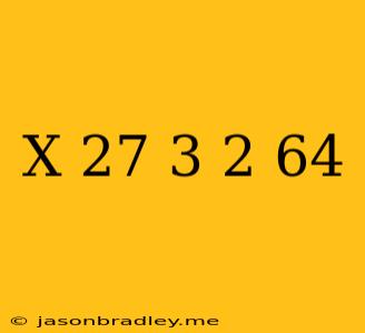 (x-27)^3/2=64